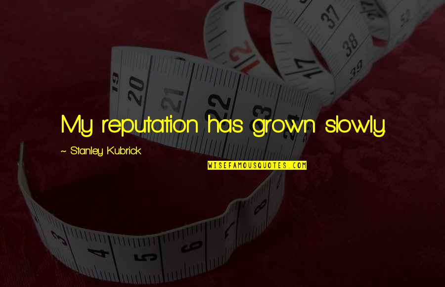 Slowly Quotes By Stanley Kubrick: My reputation has grown slowly. Slowly Quotes By Stanley Kubrick: My reputation has grown slowly.