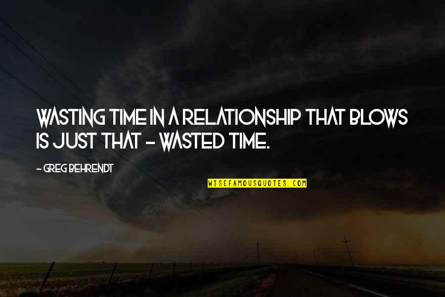 Slowly Slipping Away Quotes By Greg Behrendt: Wasting time in a relationship that blows is
