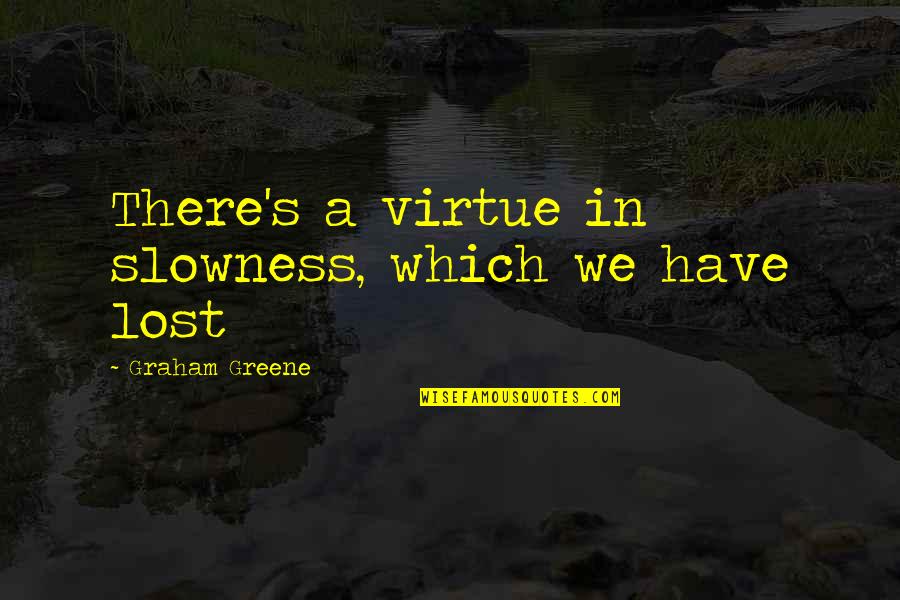 Slowness Quotes By Graham Greene: There's a virtue in slowness, which we have