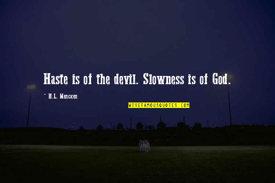 Slowness Quotes By H.L. Mencken: Haste is of the devil. Slowness is of Slowness Quotes By H.L. Mencken: Haste is of the devil. Slowness is of