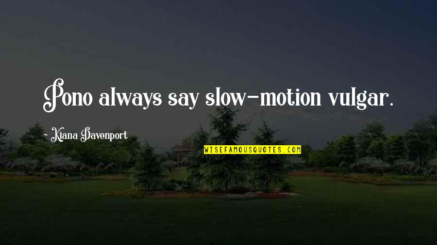 Slowness Quotes By Kiana Davenport: Pono always say slow-motion vulgar. Slowness Quotes By Kiana Davenport: Pono always say slow-motion vulgar.