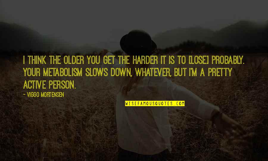 Slows Quotes By Viggo Mortensen: I think the older you get the harder