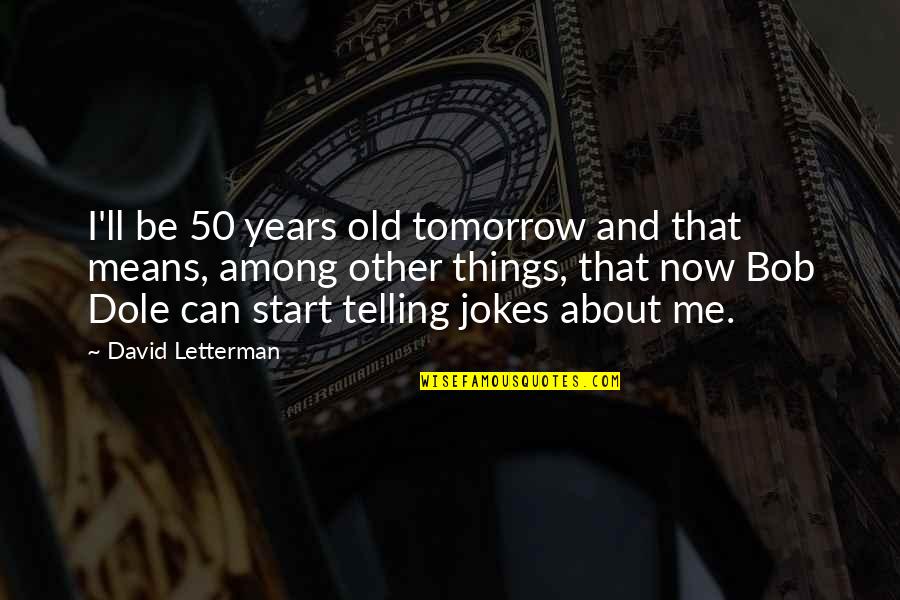 Slowskys Quotes By David Letterman: I'll be 50 years old tomorrow and that