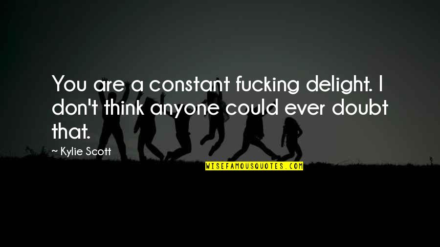 Slqt Quote Quotes By Kylie Scott: You are a constant fucking delight. I don't