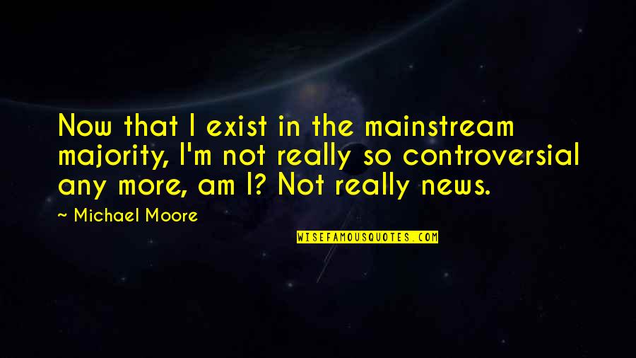 Slua For Jj Quotes By Michael Moore: Now that I exist in the mainstream majority, Slua For Jj Quotes By Michael Moore: Now that I exist in the mainstream majority,