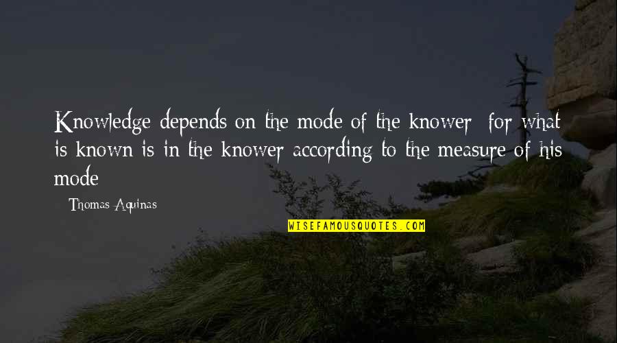 Slua For Jj Quotes By Thomas Aquinas: Knowledge depends on the mode of the knower; Slua For Jj Quotes By Thomas Aquinas: Knowledge depends on the mode of the knower;