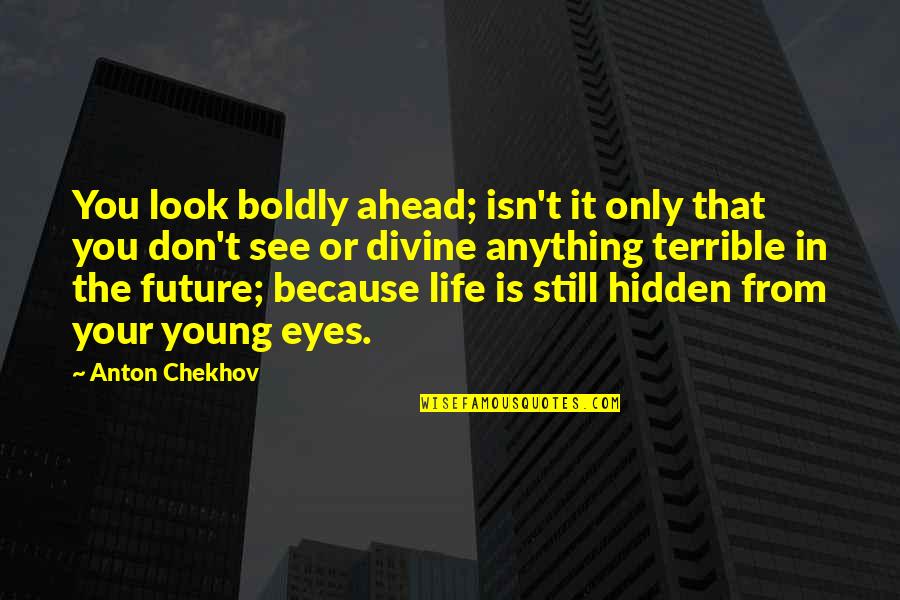 Sluder Properties Quotes By Anton Chekhov: You look boldly ahead; isn't it only that Sluder Properties Quotes By Anton Chekhov: You look boldly ahead; isn't it only that