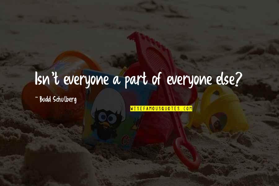 Sluder Properties Quotes By Budd Schulberg: Isn't everyone a part of everyone else? Sluder Properties Quotes By Budd Schulberg: Isn't everyone a part of everyone else?