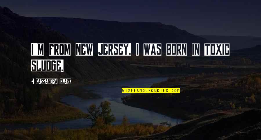 Sludge Quotes By Cassandra Clare: I'm from New Jersey. I was born in