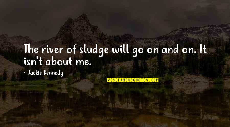 Sludge Quotes By Jackie Kennedy: The river of sludge will go on and