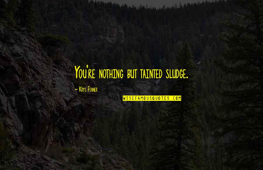 Sludge Quotes By Krys Fenner: You're nothing but tainted sludge.