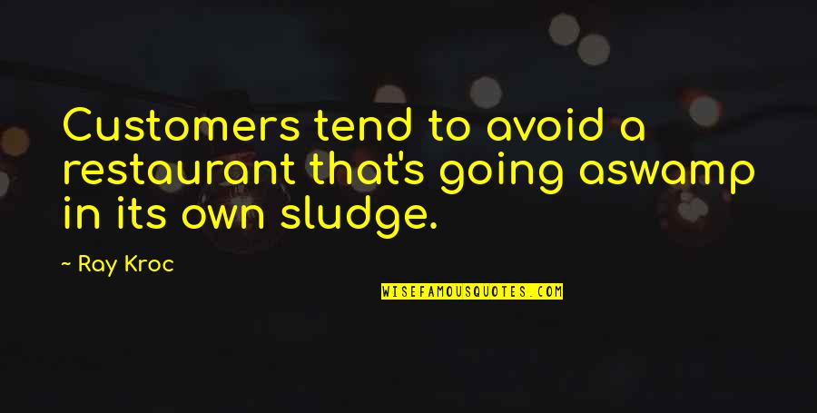 Sludge Quotes By Ray Kroc: Customers tend to avoid a restaurant that's going