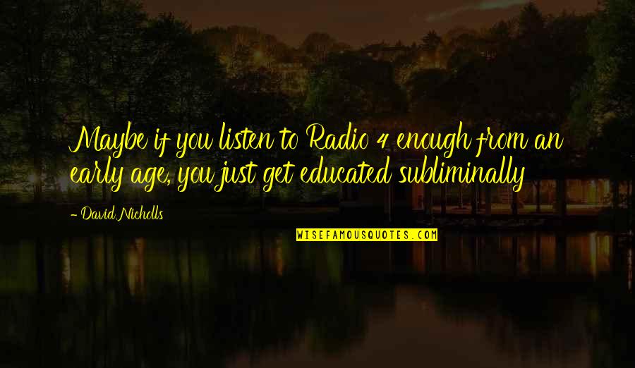 Sludgy Gallbladder Quotes By David Nicholls: Maybe if you listen to Radio 4 enough Sludgy Gallbladder Quotes By David Nicholls: Maybe if you listen to Radio 4 enough