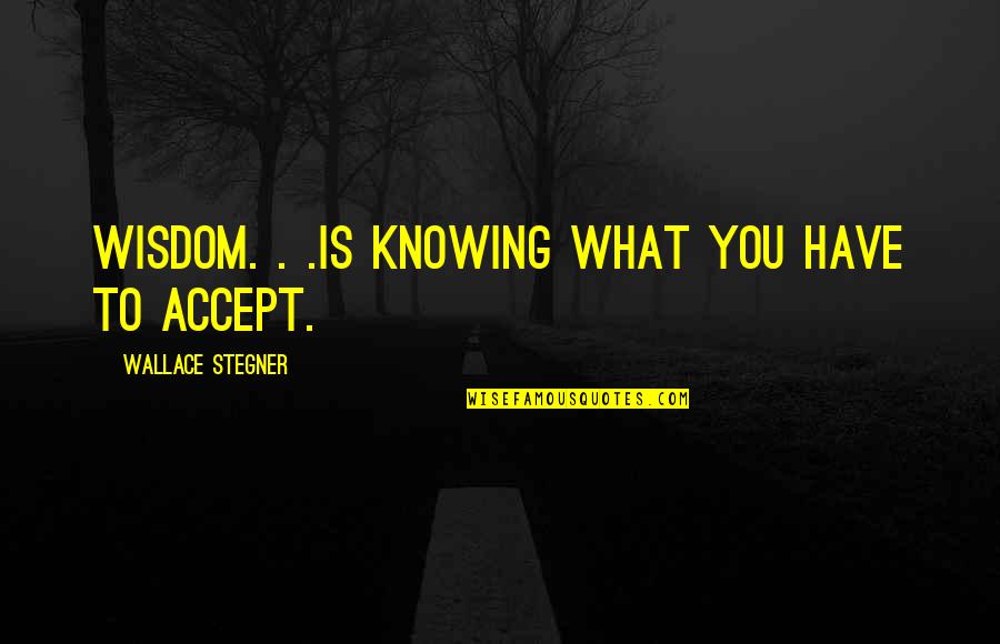 Sludinajuma Paraugs Quotes By Wallace Stegner: Wisdom. . .is knowing what you have to Sludinajuma Paraugs Quotes By Wallace Stegner: Wisdom. . .is knowing what you have to