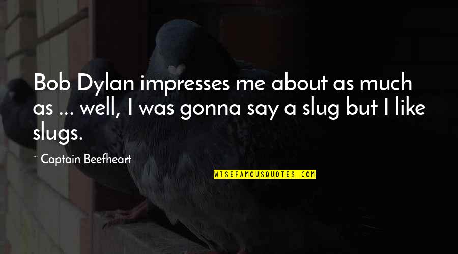 Slug Best Quotes By Captain Beefheart: Bob Dylan impresses me about as much as