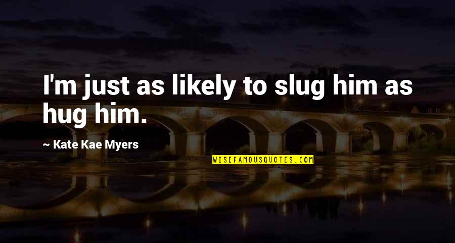 Slug Best Quotes By Kate Kae Myers: I'm just as likely to slug him as