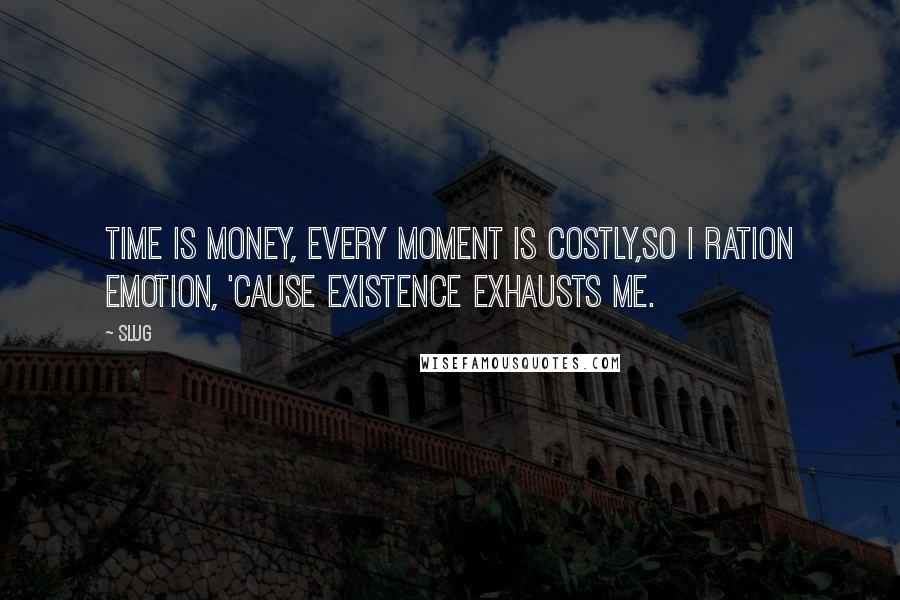 Slug quotes: Time is money, every moment is costly,So I ration emotion, 'cause existence exhausts me.