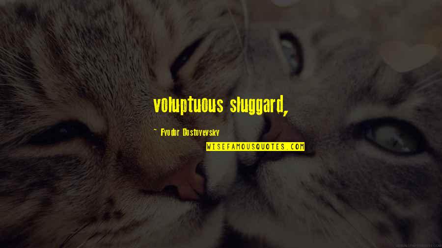 Sluggard Quotes By Fyodor Dostoyevsky: voluptuous sluggard,