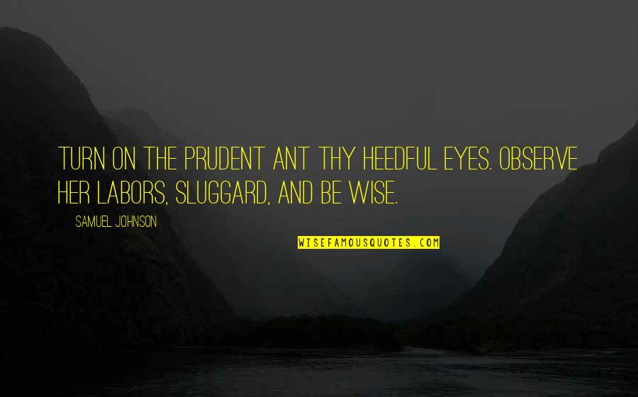 Sluggard Quotes By Samuel Johnson: Turn on the prudent ant thy heedful eyes.