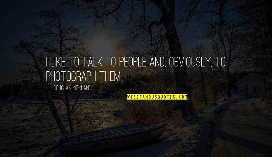 Sluggishly Means Quotes By Douglas Kirkland: I like to talk to people and, obviously,