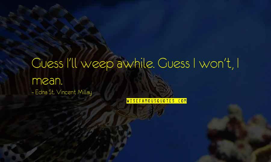 Sluggo Snail Quotes By Edna St. Vincent Millay: Guess I'll weep awhile. Guess I won't, I