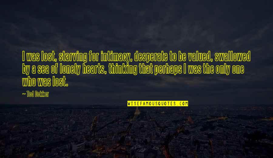 Slughorn Full Quotes By Ted Dekker: I was lost, starving for intimacy, desperate to Slughorn Full Quotes By Ted Dekker: I was lost, starving for intimacy, desperate to