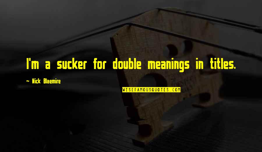 Slugs Best Quotes By Nick Blaemire: I'm a sucker for double meanings in titles. Slugs Best Quotes By Nick Blaemire: I'm a sucker for double meanings in titles.