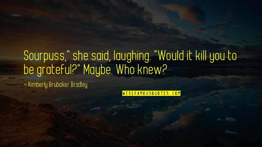 Sluhovsky's Quotes By Kimberly Brubaker Bradley: Sourpuss," she said, laughing. "Would it kill you