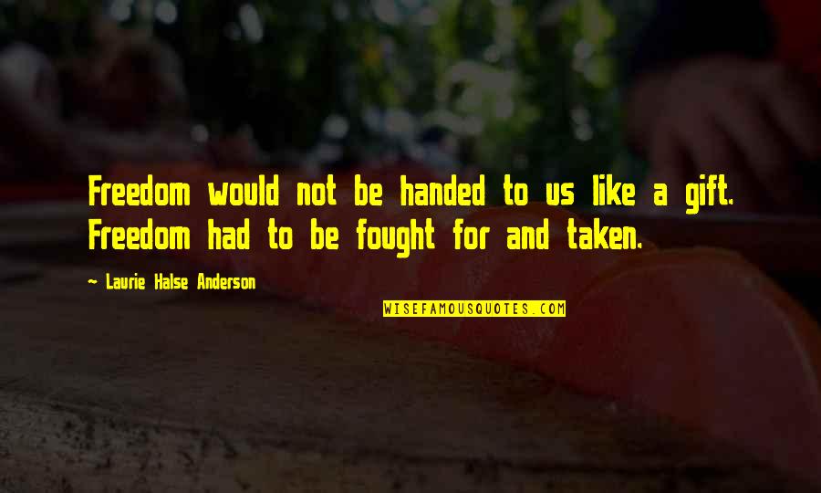 Sluices Quotes By Laurie Halse Anderson: Freedom would not be handed to us like Sluices Quotes By Laurie Halse Anderson: Freedom would not be handed to us like
