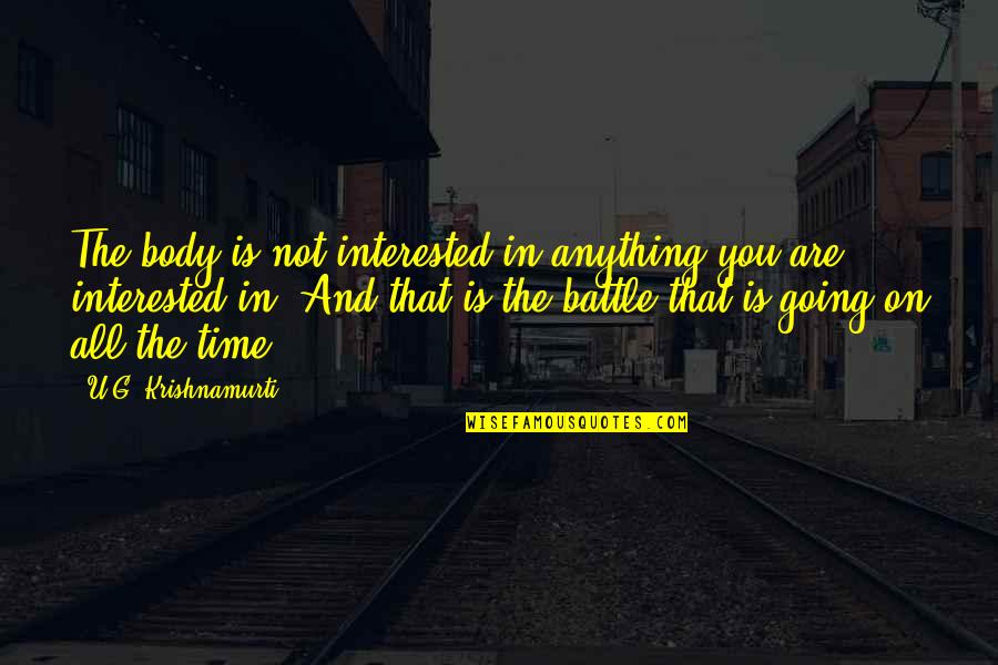 Sluices Quotes By U.G. Krishnamurti: The body is not interested in anything you Sluices Quotes By U.G. Krishnamurti: The body is not interested in anything you