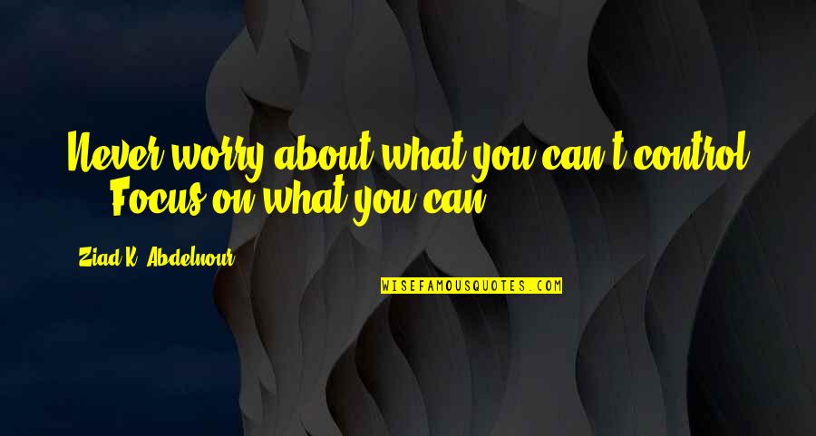 Sluijters Jan Quotes By Ziad K. Abdelnour: Never worry about what you can't control ... Sluijters Jan Quotes By Ziad K. Abdelnour: Never worry about what you can't control ...