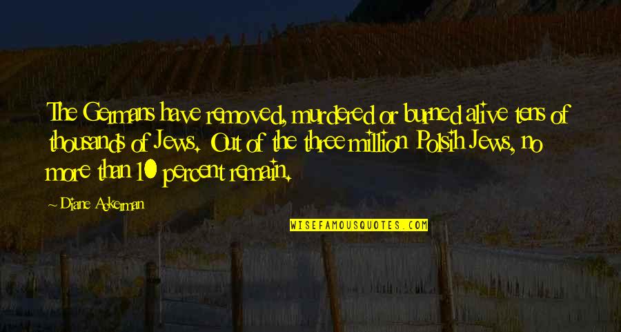 Slujba De Azi Quotes By Diane Ackerman: The Germans have removed, murdered or burned alive Slujba De Azi Quotes By Diane Ackerman: The Germans have removed, murdered or burned alive