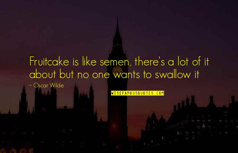 Slukker Quotes By Oscar Wilde: Fruitcake is like semen, there's a lot of