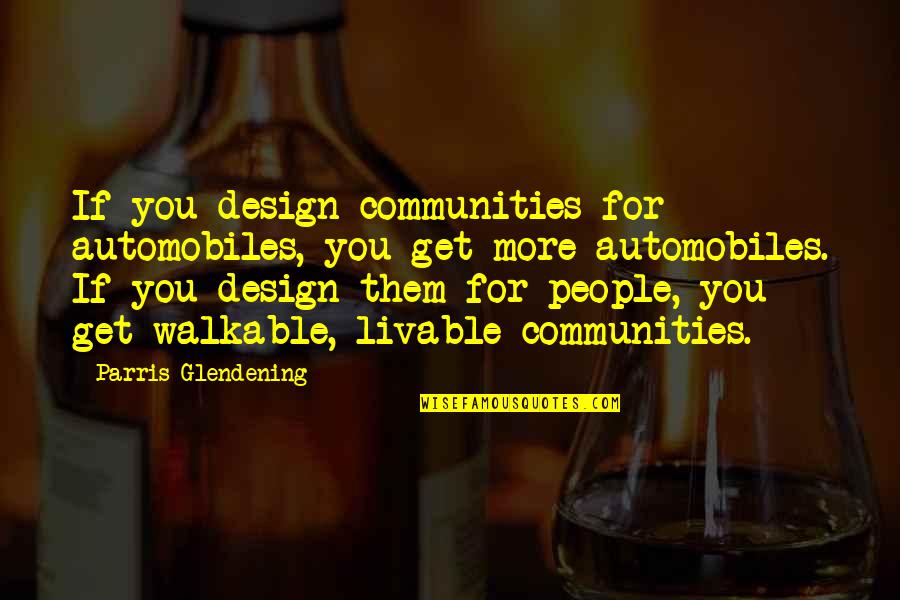 Slumber Party Supernatural Quotes By Parris Glendening: If you design communities for automobiles, you get Slumber Party Supernatural Quotes By Parris Glendening: If you design communities for automobiles, you get