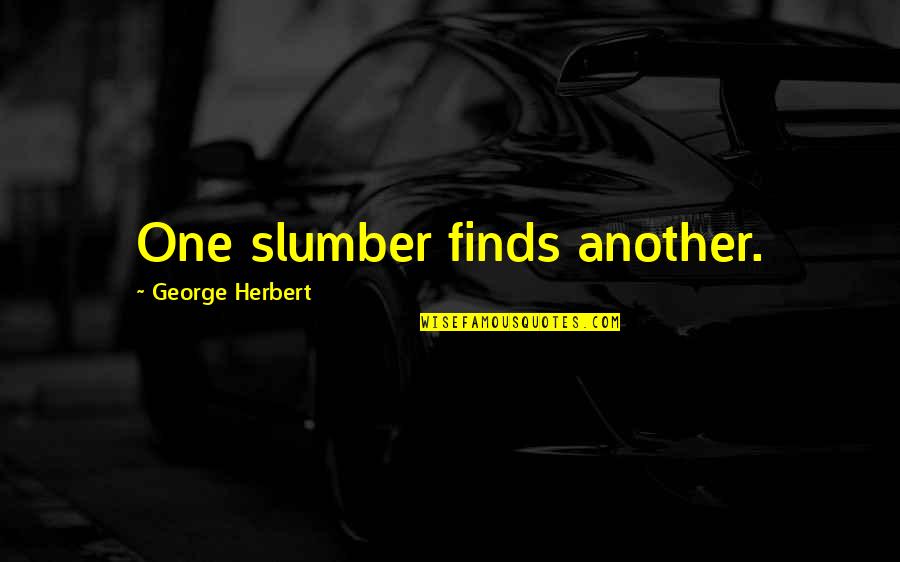 Slumber'd Quotes By George Herbert: One slumber finds another.