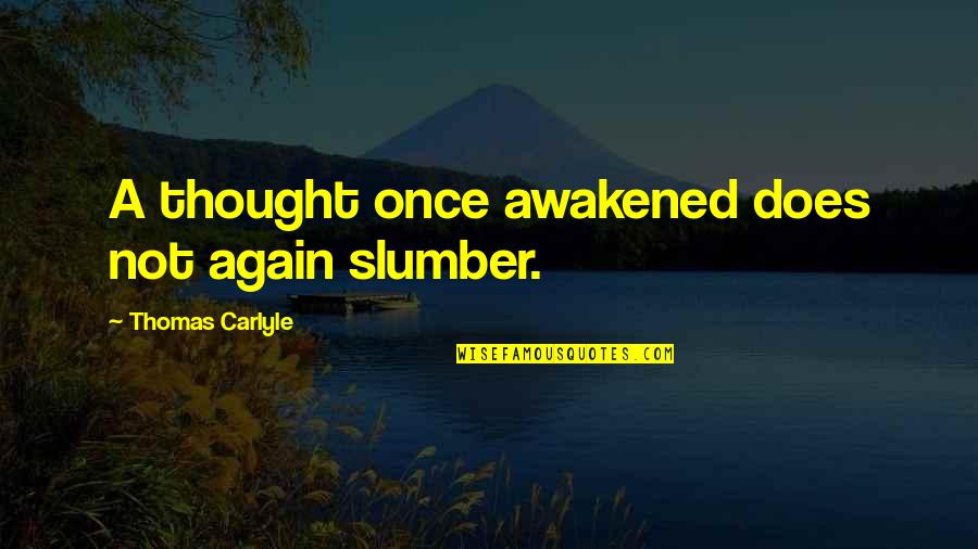 Slumber'd Quotes By Thomas Carlyle: A thought once awakened does not again slumber.