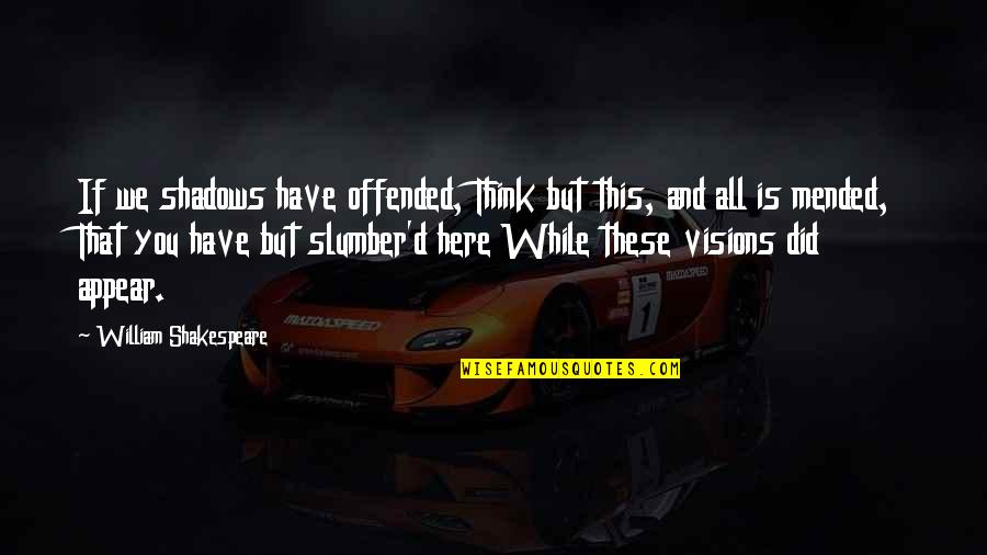 Slumber'd Quotes By William Shakespeare: If we shadows have offended, Think but this,