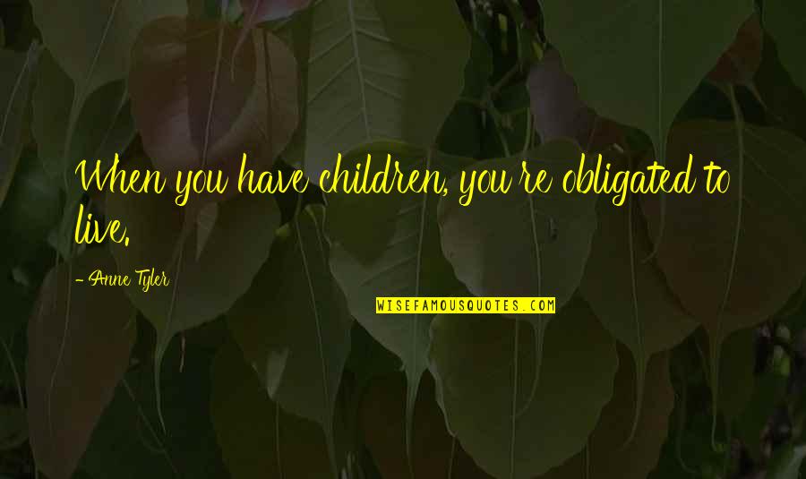 Slumberless Quotes By Anne Tyler: When you have children, you're obligated to live.