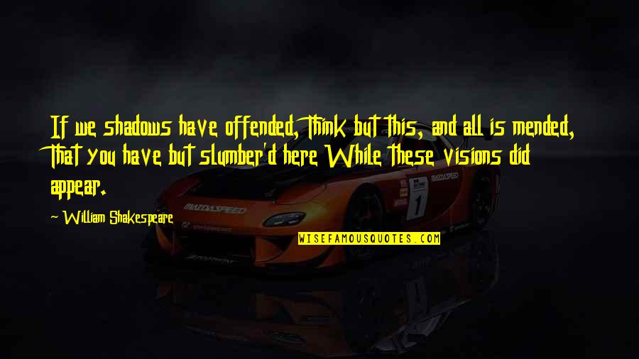 Slumber's Quotes By William Shakespeare: If we shadows have offended, Think but this,