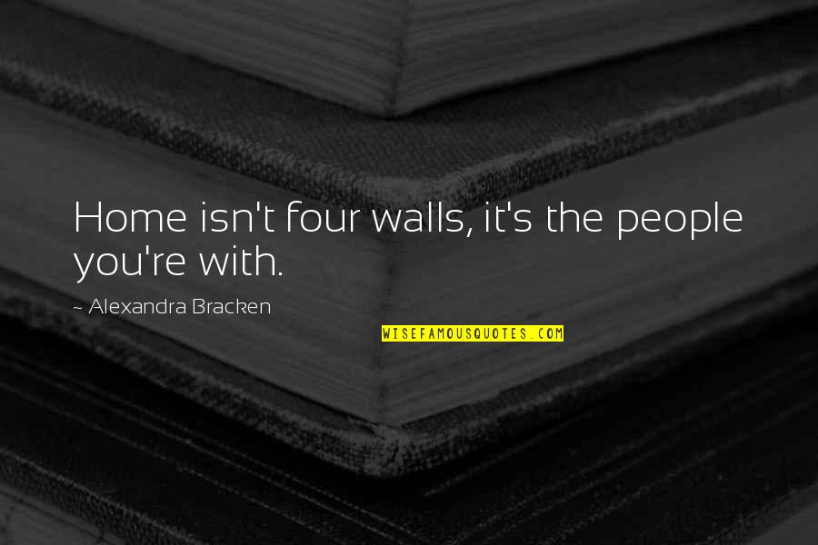 Slumbs Quotes By Alexandra Bracken: Home isn't four walls, it's the people you're Slumbs Quotes By Alexandra Bracken: Home isn't four walls, it's the people you're
