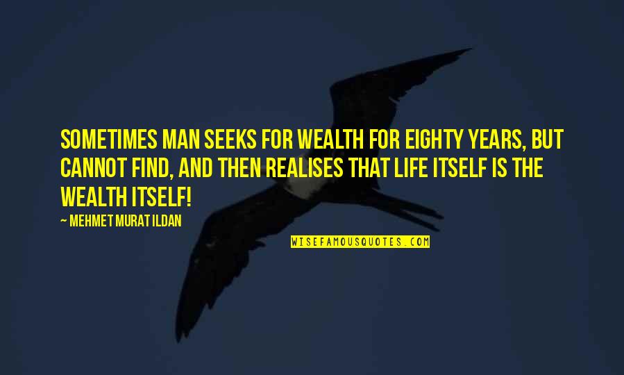 Slumlords Baltimore Quotes By Mehmet Murat Ildan: Sometimes man seeks for wealth for eighty years, Slumlords Baltimore Quotes By Mehmet Murat Ildan: Sometimes man seeks for wealth for eighty years,