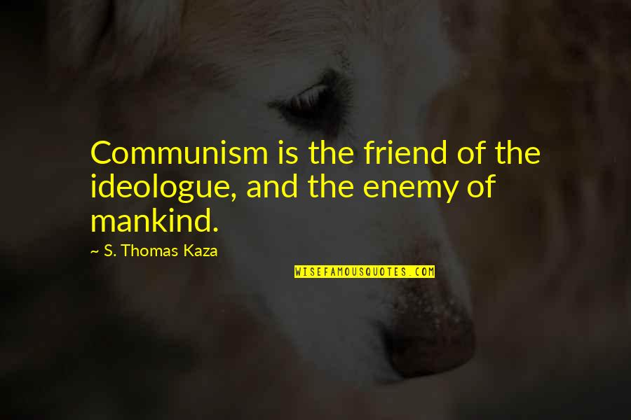 Slumlords Baltimore Quotes By S. Thomas Kaza: Communism is the friend of the ideologue, and Slumlords Baltimore Quotes By S. Thomas Kaza: Communism is the friend of the ideologue, and