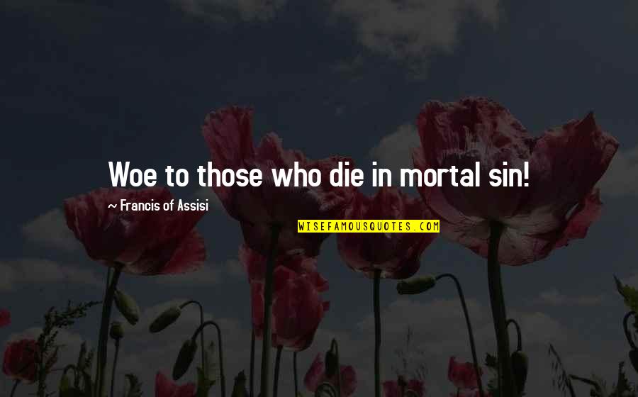 Slummy Single Quotes By Francis Of Assisi: Woe to those who die in mortal sin!