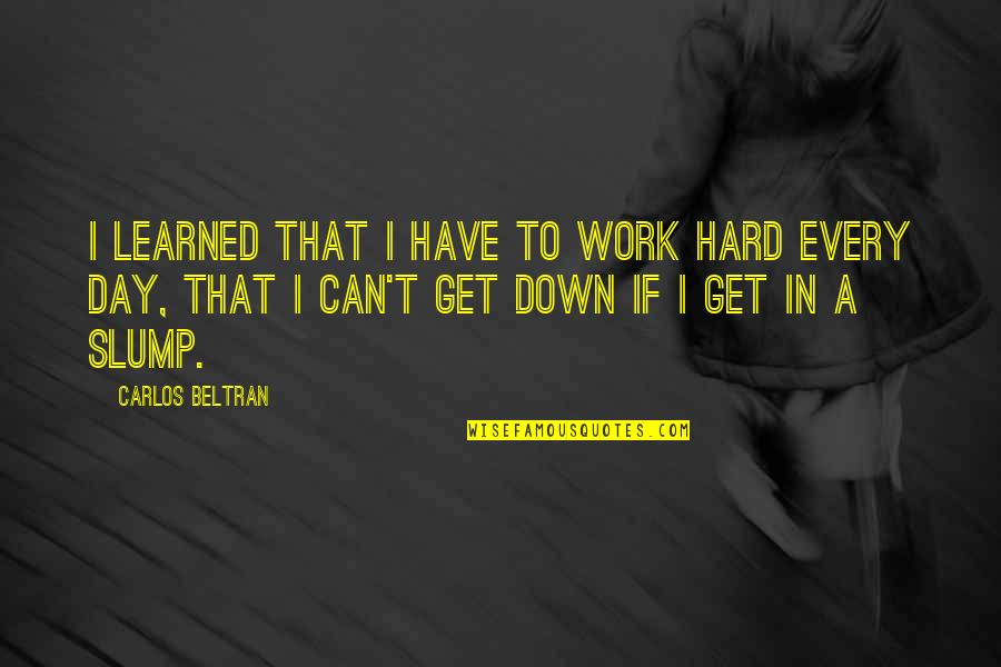 Slump Quotes By Carlos Beltran: I learned that I have to work hard Slump Quotes By Carlos Beltran: I learned that I have to work hard