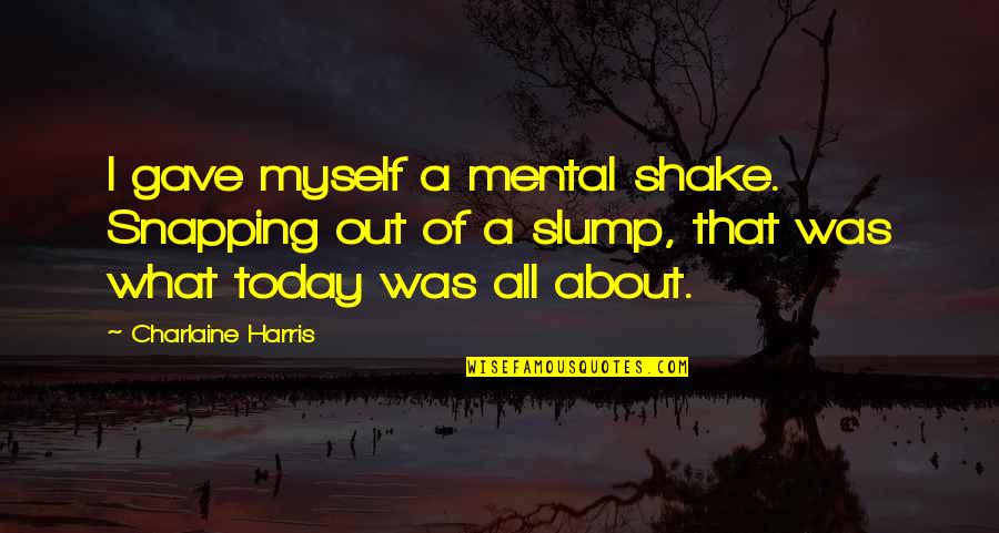 Slump Quotes By Charlaine Harris: I gave myself a mental shake. Snapping out Slump Quotes By Charlaine Harris: I gave myself a mental shake. Snapping out