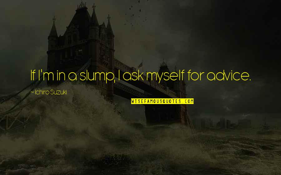Slump Quotes By Ichiro Suzuki: If I'm in a slump, I ask myself Slump Quotes By Ichiro Suzuki: If I'm in a slump, I ask myself