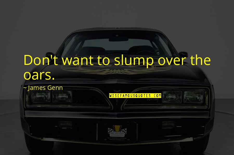 Slump Quotes By James Genn: Don't want to slump over the oars. Slump Quotes By James Genn: Don't want to slump over the oars.