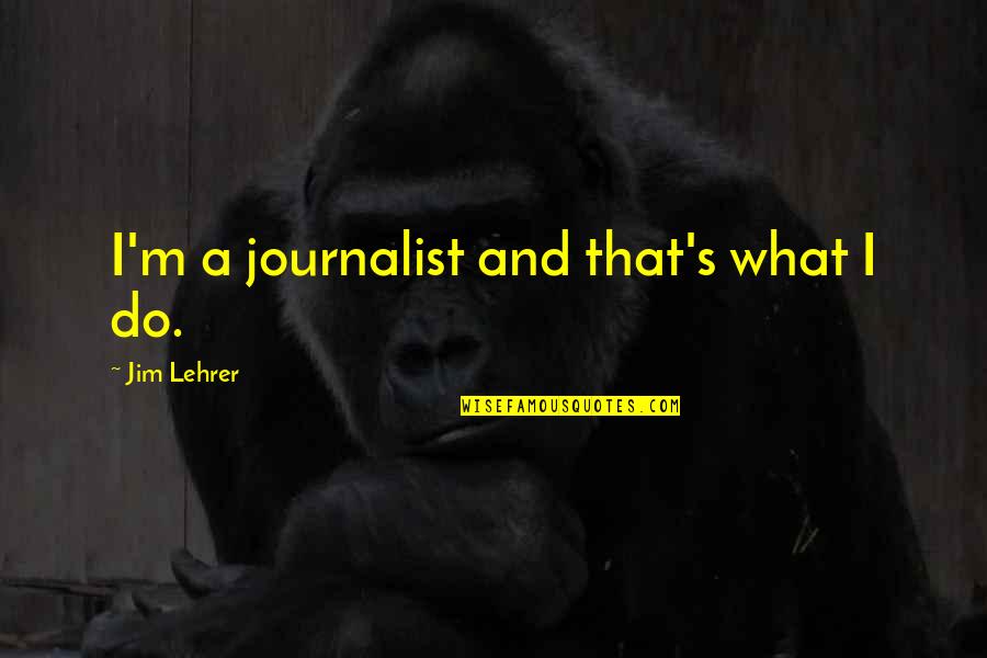 Slump Quotes By Jim Lehrer: I'm a journalist and that's what I do. Slump Quotes By Jim Lehrer: I'm a journalist and that's what I do.