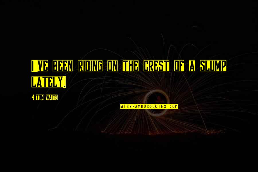 Slump Quotes By Tom Waits: I've been riding on the crest of a Slump Quotes By Tom Waits: I've been riding on the crest of a