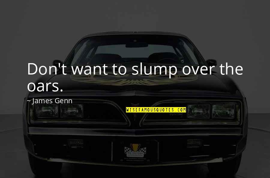 Slumps Quotes By James Genn: Don't want to slump over the oars.